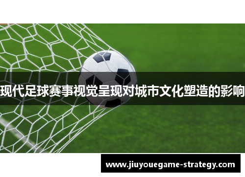 现代足球赛事视觉呈现对城市文化塑造的影响